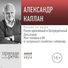 Лекция «Разум креативный и беспредельный». День второй: Мозг человека и ИИ: от натурального хозяйства к кибермиру